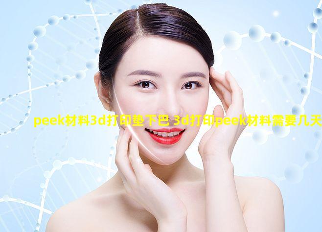 peek材料3d打印垫下巴 3d打印peek材料需要几天